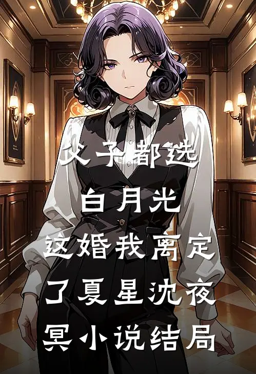 父子都选白月光，这婚我离定了夏星沈夜冥小说结局