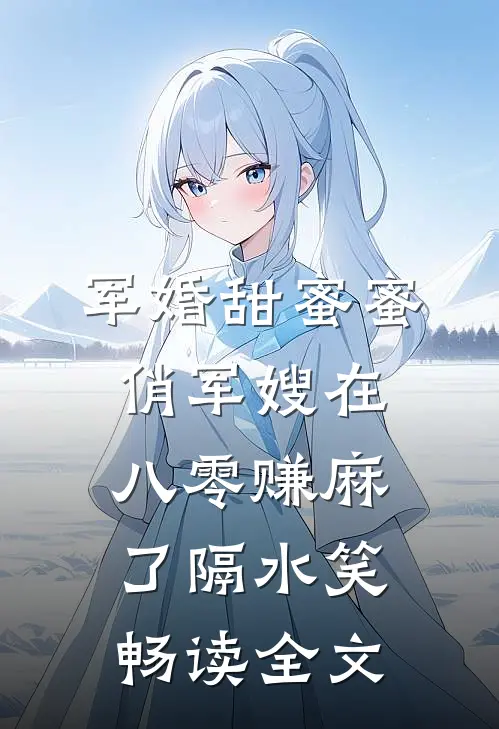 军婚甜蜜蜜:俏军嫂在八零赚麻了 隔水笑畅读全文