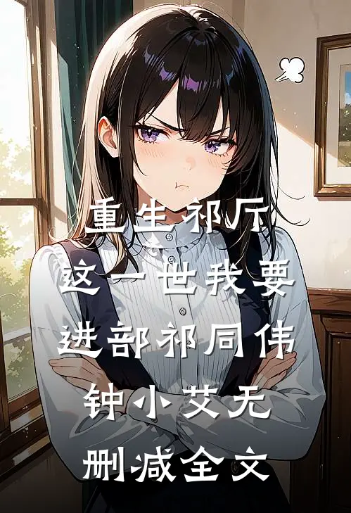 重生祁厅，这一世我要进部祁同伟钟小艾无删减全文