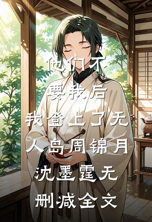 他们不要我后，我登上了无人岛周锦月沈墨霆无删减全文