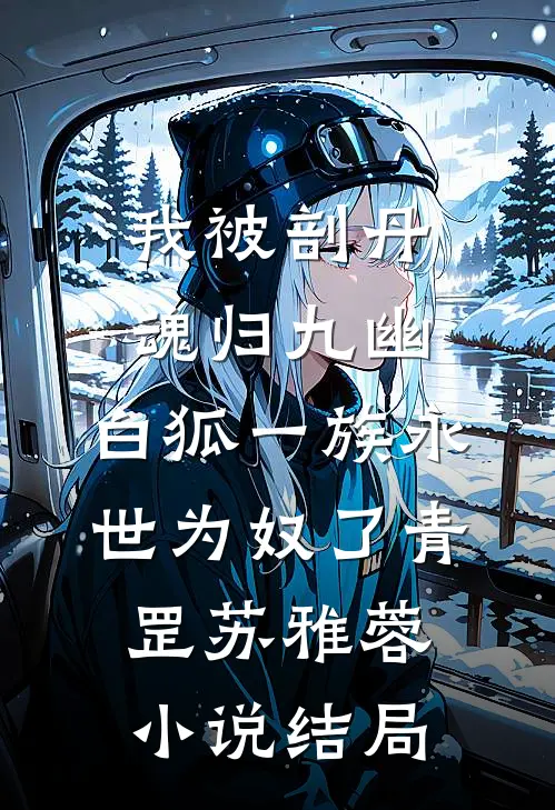我被剖丹魂归九幽，白狐一族永世为奴了青罡苏雅蓉小说结局