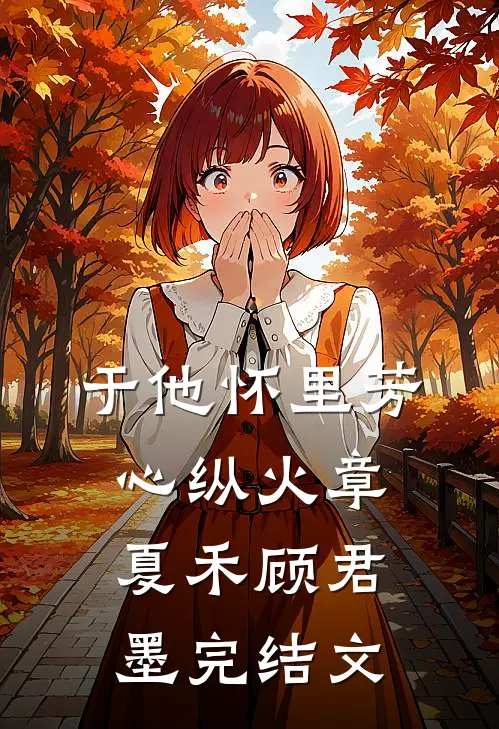 于他怀里芳心纵火章夏禾顾君墨完结文