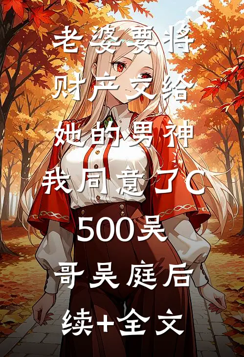 老婆要将财产交给她的男神，我同意了C500吴哥吴庭后续+全文