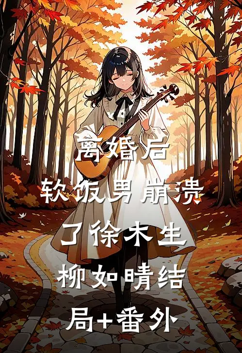 离婚后，软饭男崩溃了徐木生柳如晴结局+番外