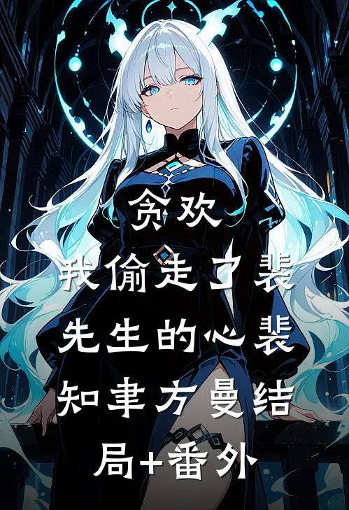 贪欢：我偷走了裴先生的心裴知聿方曼结局+番外