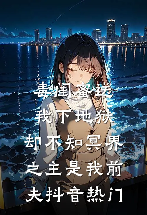 毒闺蜜送我下地狱，却不知冥界之主是我前夫抖音热门