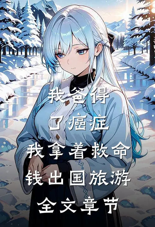 我爸得了癌症，我拿着救命钱出国旅游全文章节