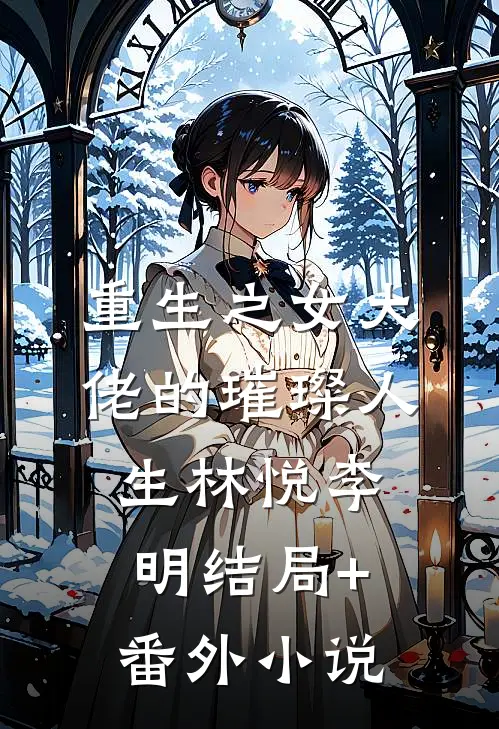 《重生之女大佬的璀璨人生》林悦李明结局+番外小说