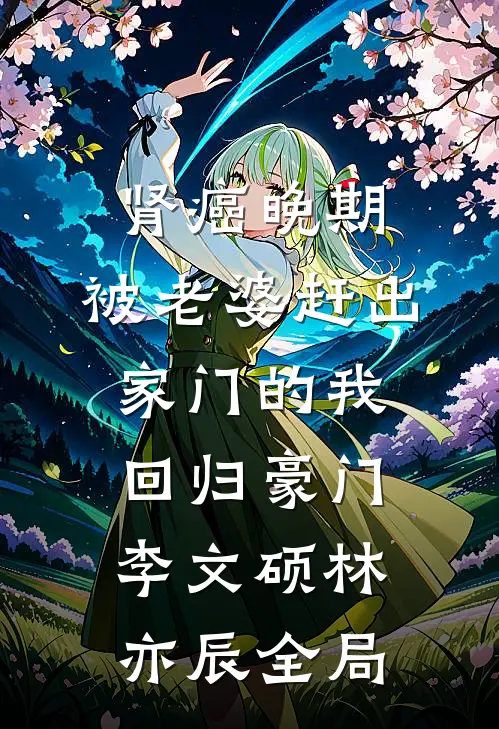 肾癌晚期，被老婆赶出家门的我回归豪门李文硕林亦辰全局