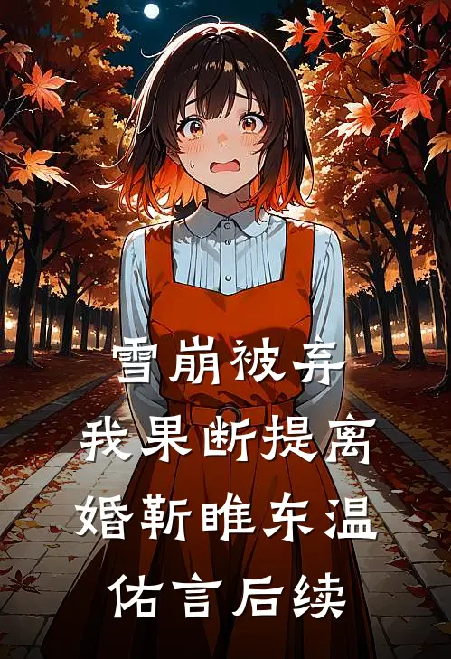 雪崩被弃，我果断提离婚靳睢东温佑言后续
