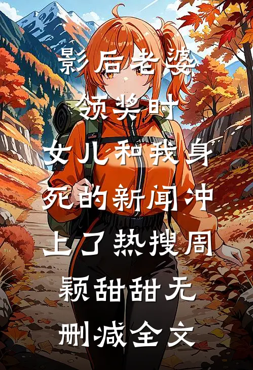 影后老婆领奖时，女儿和我身死的新闻冲上了热搜周颖甜甜无删减全文