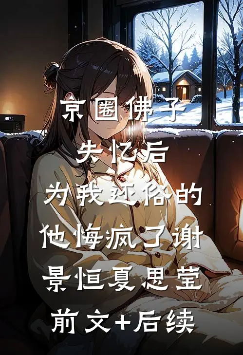 京圈佛子失忆后，为我还俗的他悔疯了谢景恒夏思莹前文+后续