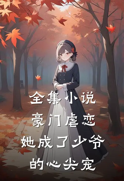 全集小说豪门虐恋：她成了少爷的心尖宠