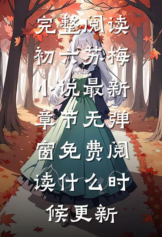 完整阅读初六苏梅小说最新章节无弹窗免费阅读什么时候更新
