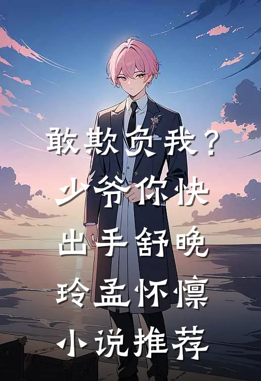 敢欺负我？少爷你快出手舒晚玲孟怀懔小说推荐