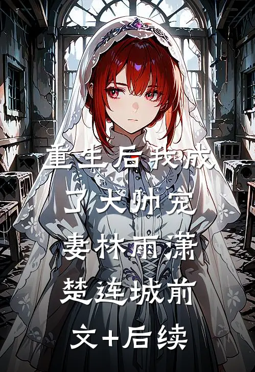 重生后我成了大帅宠妻林雨潇楚连城前文+后续