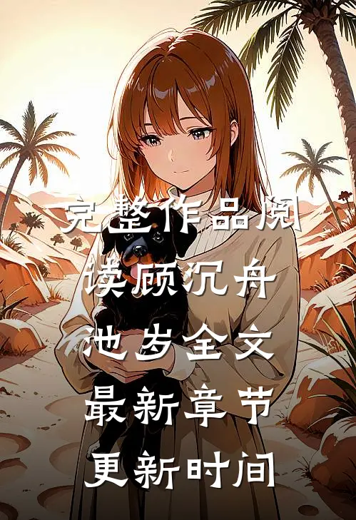完整作品阅读顾沉舟池岁全文最新章节更新时间