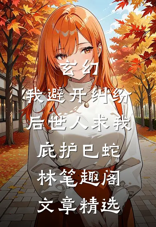 玄幻:我避开纠纷后世人求我庇护(巳蛇林)笔趣阁文章精选