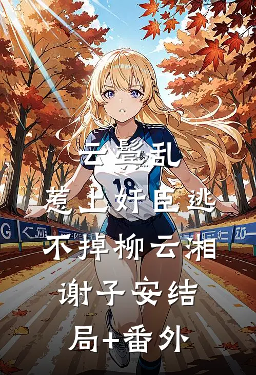 云鬓乱:惹上奸臣逃不掉柳云湘谢子安结局+番外
