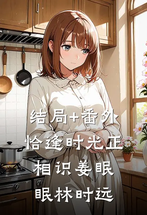 结局+番外恰逢时光正相识姜眠眠林时远