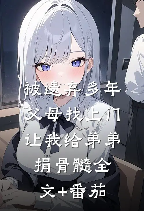 被遗弃多年父母找上门，让我给弟弟捐骨髓全文+番茄