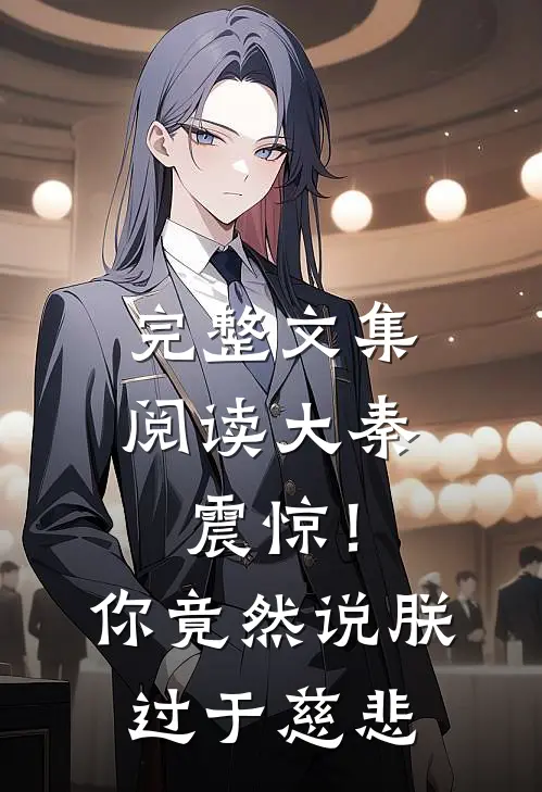 完整文集阅读大秦：震惊！你竟然说朕过于慈悲