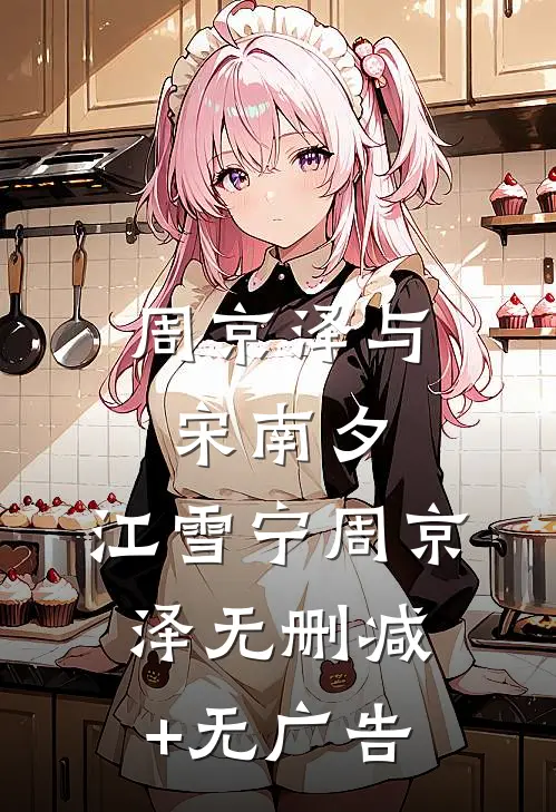 周京泽与宋南夕: 江雪宁周京泽无删减+无广告