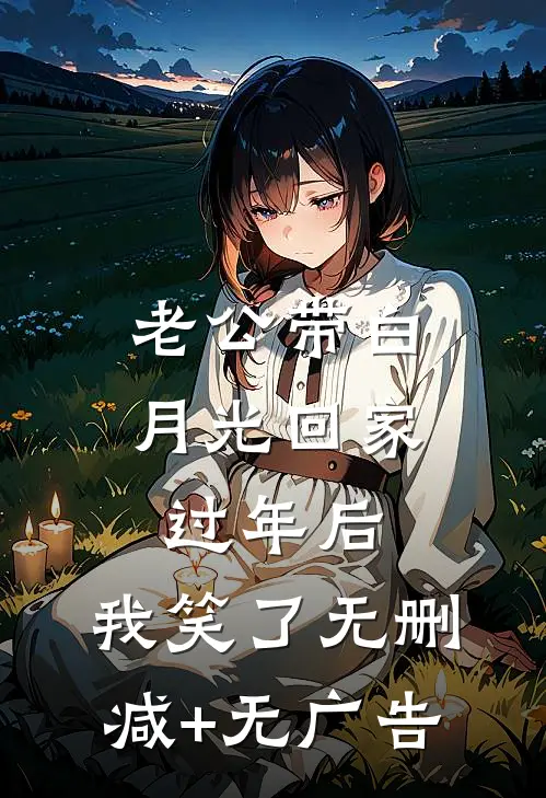 老公带白月光回家过年后，我笑了无删减+无广告