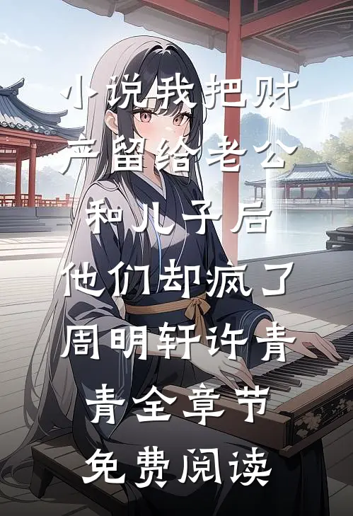 小说我把财产留给老公和儿子后，他们却疯了周明轩许青青全章节免费阅读