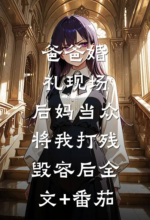 爸爸婚礼现场，后妈当众将我打残毁容后全文+番茄