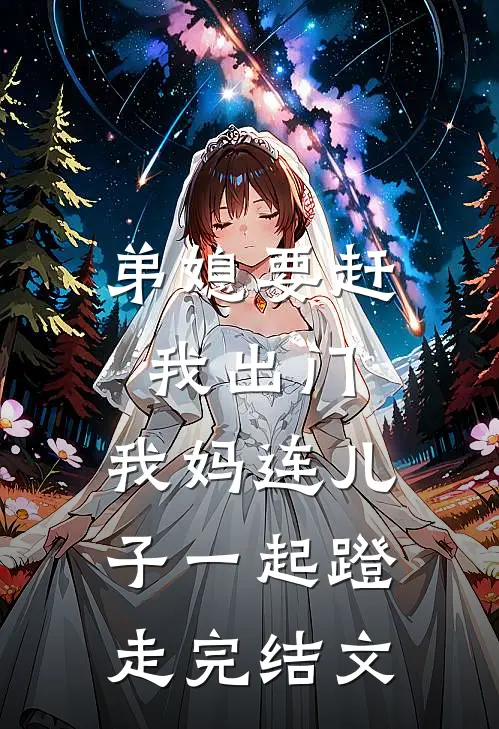 弟媳要赶我出门，我妈连儿子一起蹬走完结文