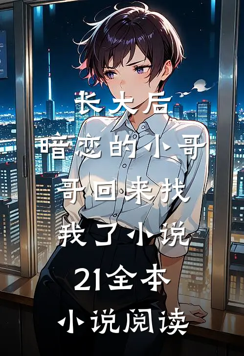 长大后,暗恋的小哥哥回来找我了小说21全本小说阅读