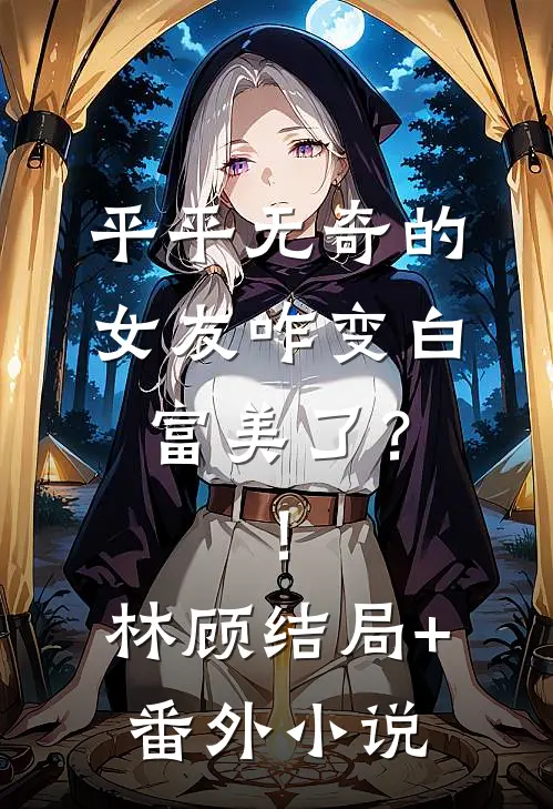 平平无奇的女友咋变白富美了？！林顾结局+番外小说