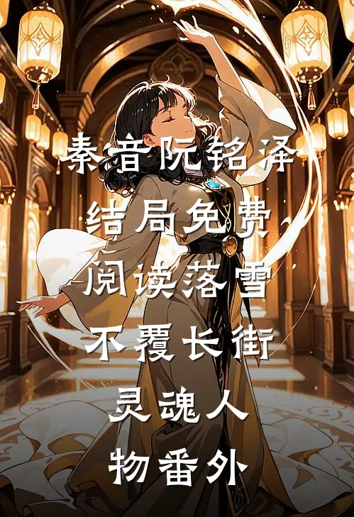 秦音阮铭泽结局免费阅读落雪不覆长街:  灵魂人物番外