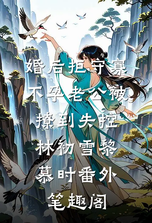婚后拒守寡，不孕老公被撩到失控：林初雪黎慕时番外笔趣阁