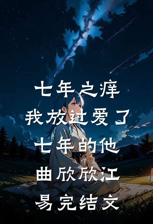 七年之痒，我放过爱了七年的他曲欣欣江易完结文