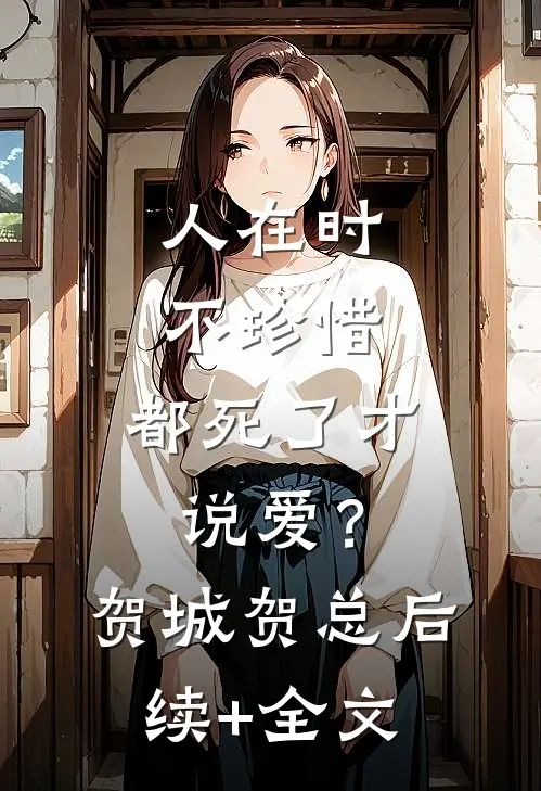 人在时不珍惜，都死了才说爱？贺城贺总后续+全文