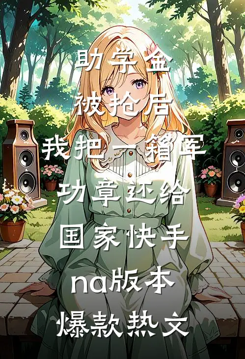 助学金被抢后，我把一箱军功章还给国家快手na版本爆款热文