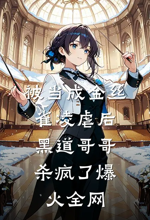 被当成金丝雀凌虐后，黑道哥哥杀疯了爆火全网