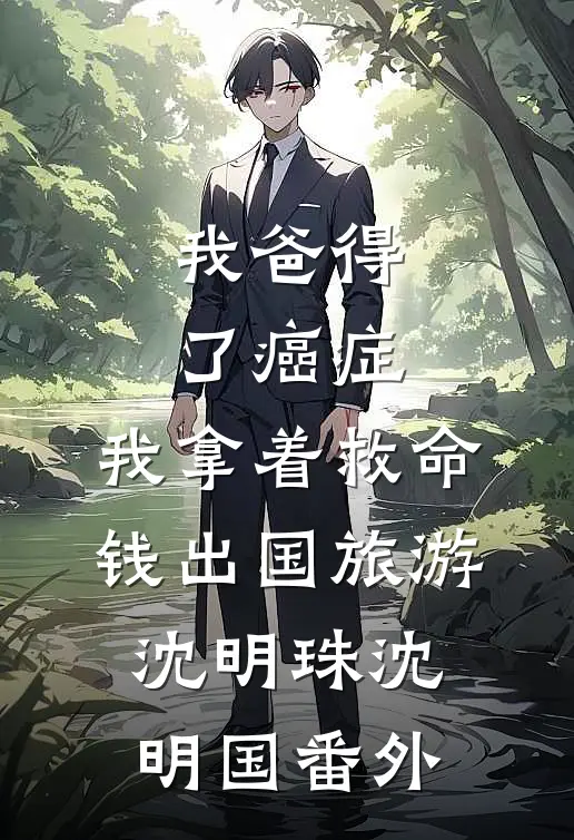 我爸得了癌症，我拿着救命钱出国旅游沈明珠沈明国番外