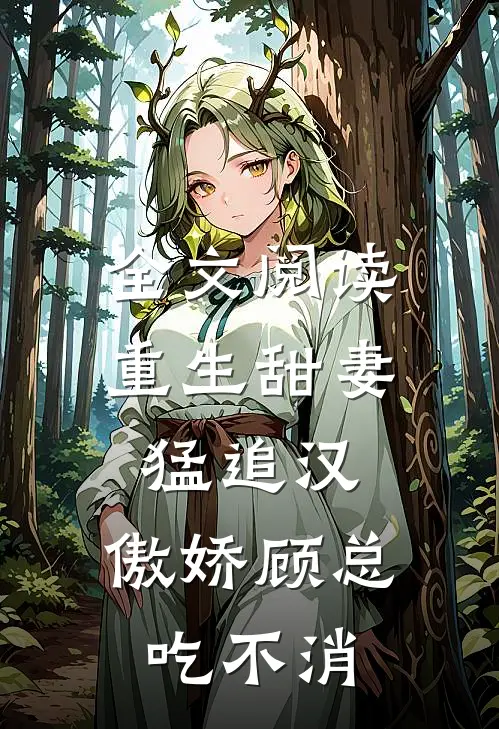 全文阅读重生甜妻猛追汉，傲娇顾总吃不消