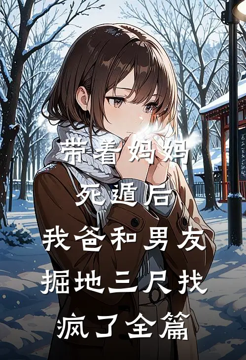 带着妈妈死遁后，我爸和男友掘地三尺找疯了全篇