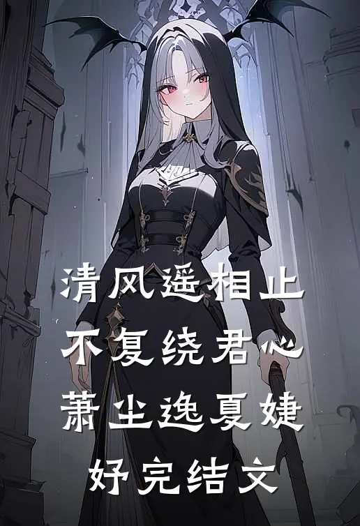 清风遥相止，不复绕君心萧尘逸夏婕妤完结文