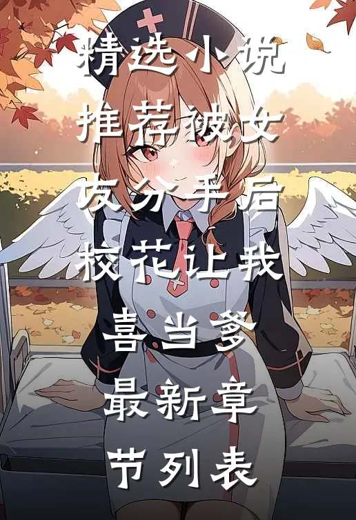 精选小说推荐被女友分手后,校花让我喜当爹最新章节列表