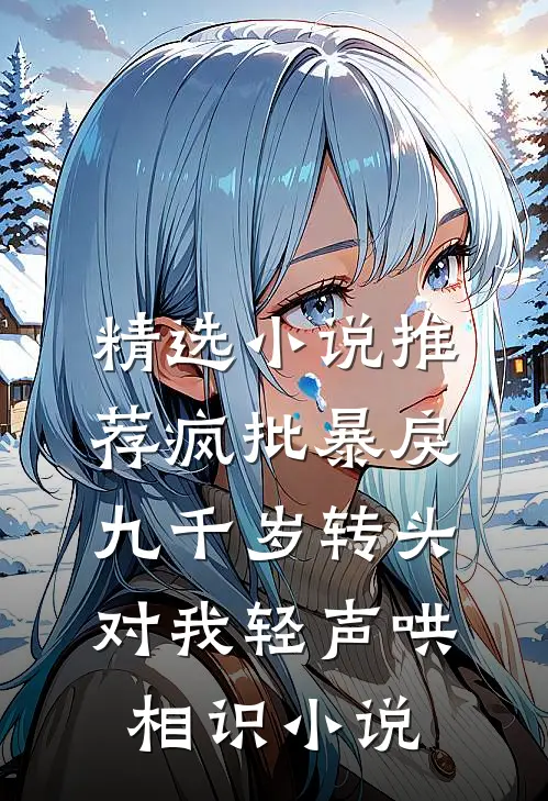 精选小说推荐疯批暴戾九千岁转头对我轻声哄相识小说