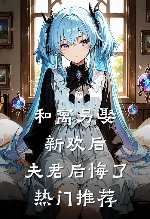 和离另娶新欢后，夫君后悔了热门推荐
