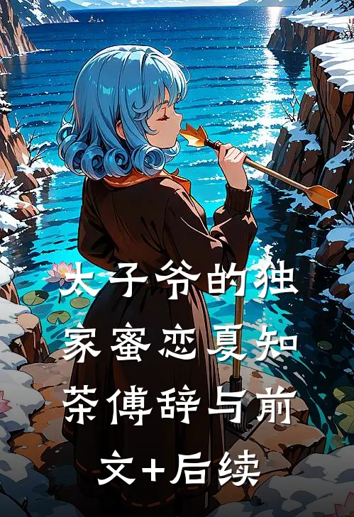 太子爷的独家蜜恋夏知茶傅辞与前文+后续
