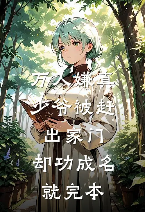 万人嫌真少爷被赶出家门，却功成名就完本