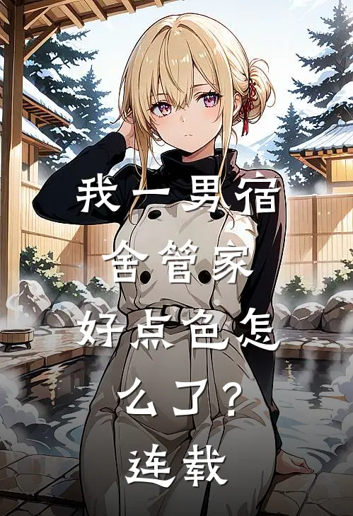 我一男宿舍管家，好点色怎么了？连载