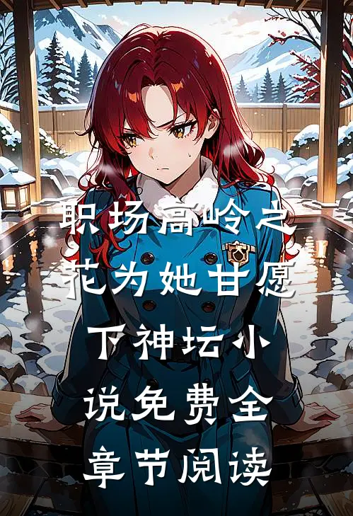 职场高岭之花为她甘愿下神坛小说免费全章节阅读